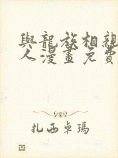 与龙族相亲的男人漫画免费观看下拉式