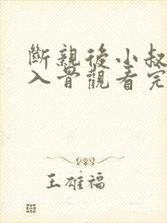 断亲后小叔宠我入骨观看完整版