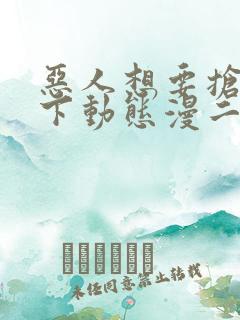 恶人想要抢救一下动态漫二免费观看