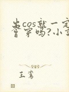 出cos就一定会穿吗?小说免费阅读