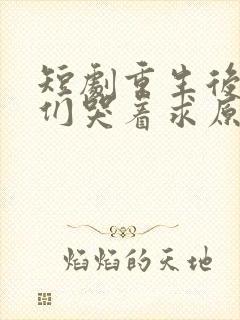 短剧重生后哥哥们哭着求原谅