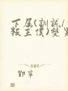 下属(训诫/背叛主仆)双男主小说