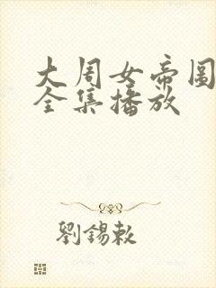 大周女帝图短剧全集播放