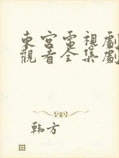 东宫电视剧免费观看全集剧情高清