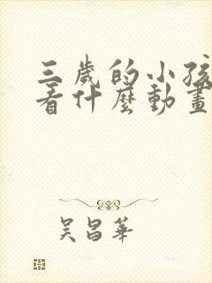 三岁的小孩适合看什么动画片