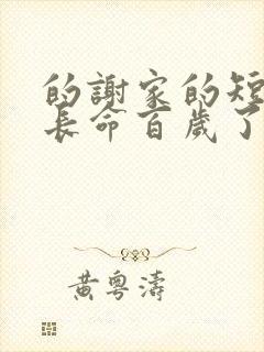 的谢家的短命鬼长命百岁了