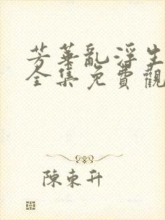 芳华乱浮生短剧全集免费观看