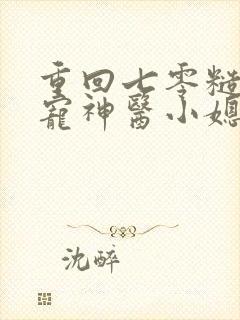 重回七零糙汉娇宠神医小媳妇