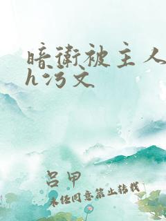 暗卫被主人泄欲h污文