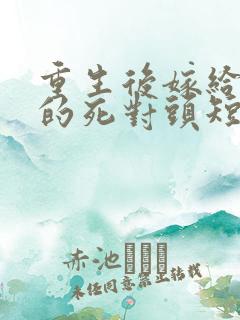 重生后嫁给渣男的死对头短剧