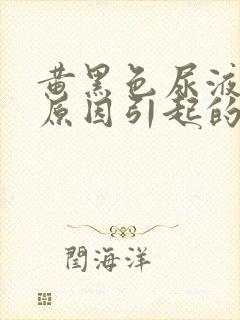 黄黑色尿液什么原因引起的