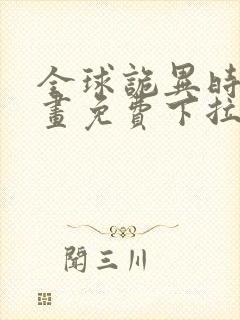 全球诡异时代漫画免费下拉式观看