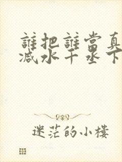 谁把谁当真无删减水千丞下载