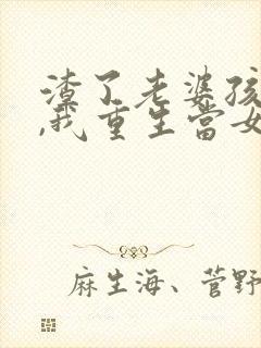 渣了老婆孩子后,我重生当女儿奴