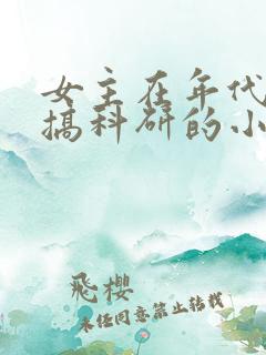 女主在年代文里搞科研的小说