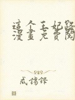 这个王妃路子野漫画免费阅读下拉式奇漫屋