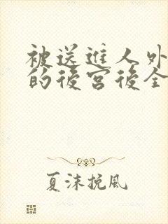 被送进人外反派的后宫后全文免费阅读