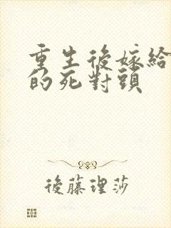 重生后嫁给渣男的死对头