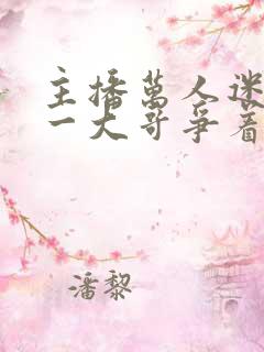 主播万人迷,榜一大哥争着宠小说阅读全文