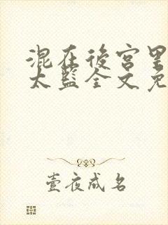 混在后宫里的假太监全文免费