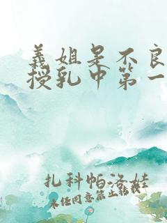 义姐是不良妈妈授乳中第一集