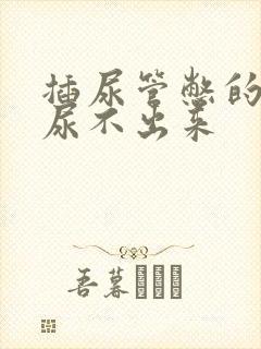 插尿管憋的难受尿不出来