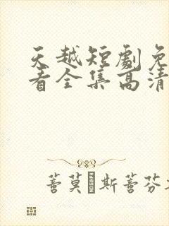 天越短剧免费观看全集高清