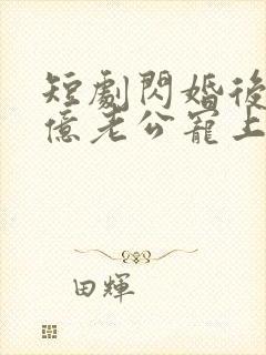 短剧闪婚后被千亿老公宠上天