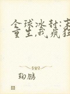 全球冰封:末世重生,我疯狂囤物资 九归一