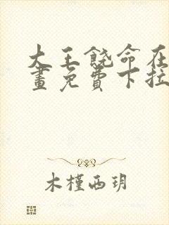 大王饶命在线漫画免费下拉式