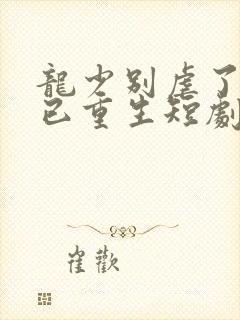 龙少别虐了夫人已重生短剧大结局