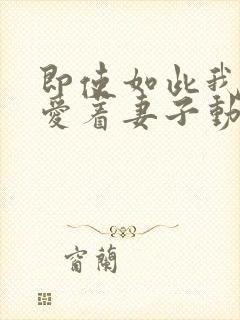 即使如此我还是爱着妻子动漫在线