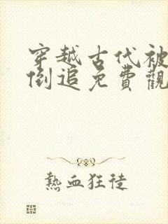 穿越古代被女帝倒追免费观看全集