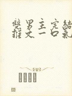 双男主完结小说推文一口气看完