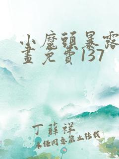 小魔头暴露啦漫画免费137