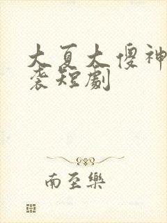 大夏大傻神之逆袭短剧