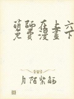 萌师在上六漫画免费漫画下拉式