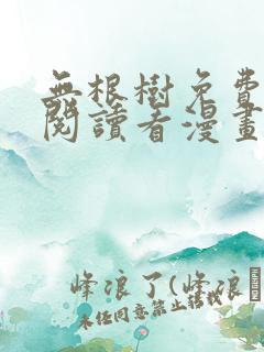 无根树免费漫画阅读看漫画下拉式