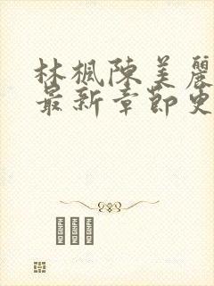 林枫陈美丽小说最新章节更新时间