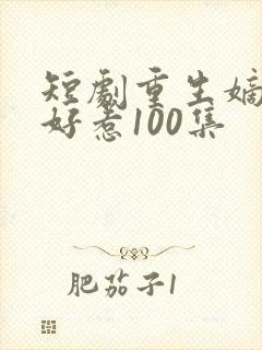 短剧重生嫡妃不好惹100集