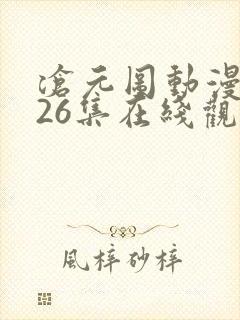 沧元图动漫全集26集在线观看