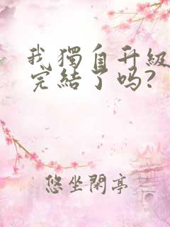 我独自升级漫画完结了吗?