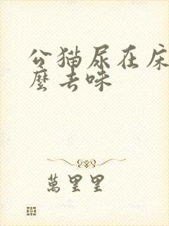 公猫尿在床上怎么去味