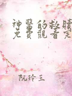 神医的救赎短剧免费观看完整版高清