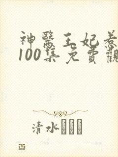神医王妃惹不起100集免费观看