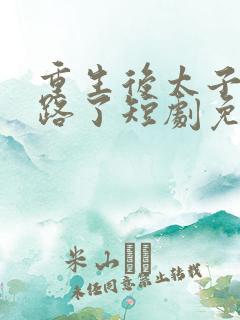 重生后太子妃跑路了短剧免费观看