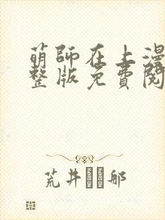 萌师在上漫画完整版免费阅读下拉式