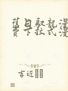 旧日驭龙漫画免费下拉式漫画星球