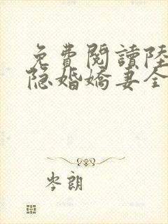 免费阅读陆总的隐婚娇妻全文