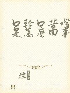 口干口苦嘴皮干是怎么回事